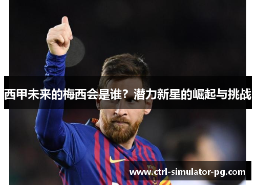 西甲未来的梅西会是谁？潜力新星的崛起与挑战