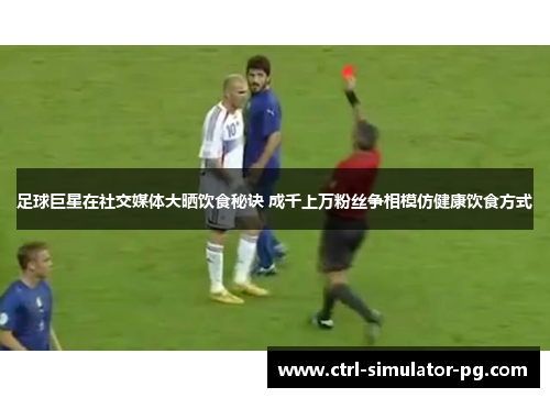 足球巨星在社交媒体大晒饮食秘诀 成千上万粉丝争相模仿健康饮食方式