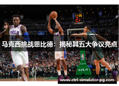 马克西挑战恩比德：揭秘其五大争议亮点