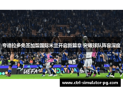 夸德拉多免签加盟国际米兰开启新篇章 突破球队阵容深度